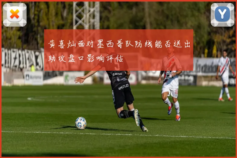 黄喜灿面对墨西哥队防线能否送出助攻盘口影响评估