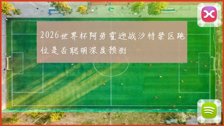 2026世界杯阿劳霍迎战沙特禁区跑位是否聪明深度预测