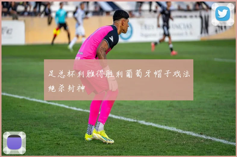 足总杯利雅得胜利葡萄牙帽子戏法绝杀封神