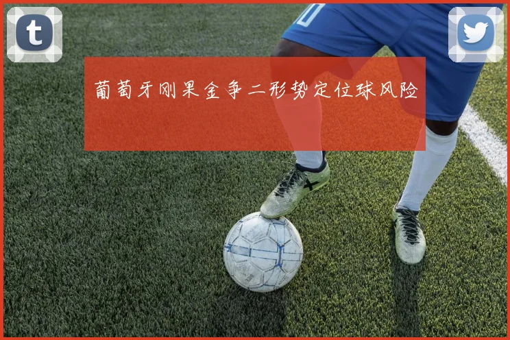 葡萄牙刚果金争二形势定位球风险