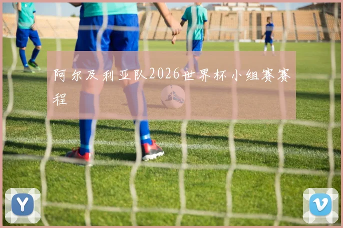 阿尔及利亚队2026世界杯小组赛赛程