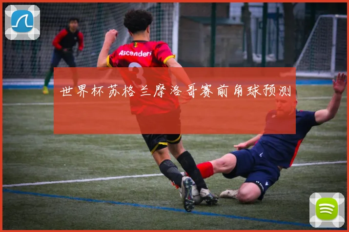 世界杯苏格兰摩洛哥赛前角球预测