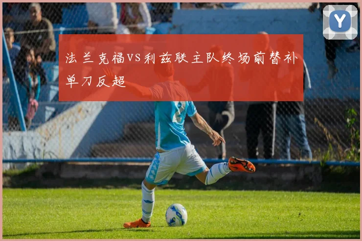 法兰克福vs利兹联主队终场前替补单刀反超