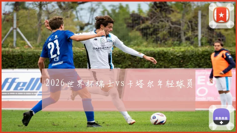 2026世界杯瑞士vs卡塔尔年轻球员