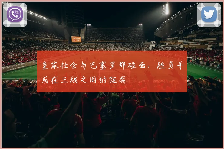 皇家社会与巴塞罗那碰面，胜负手或在三线之间的距离