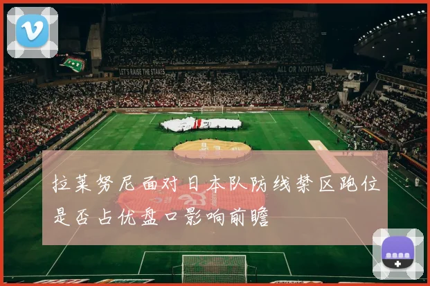 拉莱努尼面对日本队防线禁区跑位是否占优盘口影响前瞻