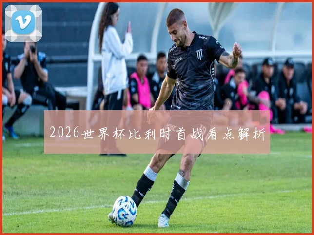 2026世界杯比利时首战看点解析