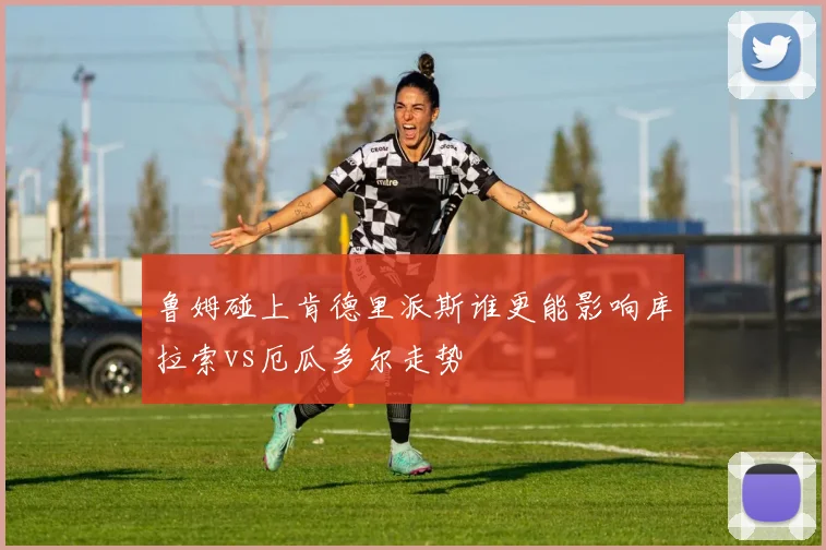鲁姆碰上肯德里派斯谁更能影响库拉索vs厄瓜多尔走势