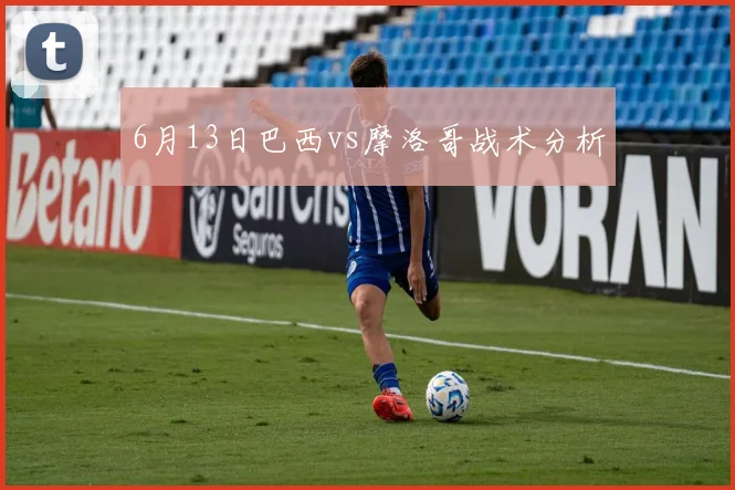 6月13日巴西vs摩洛哥战术分析