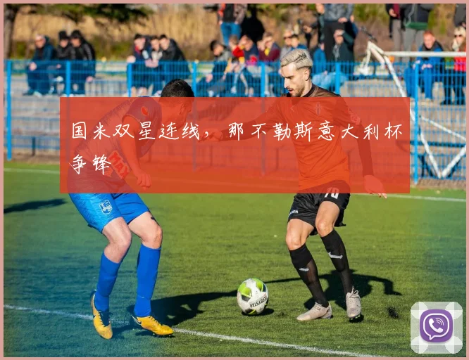 国米双星连线,那不勒斯意大利杯争锋