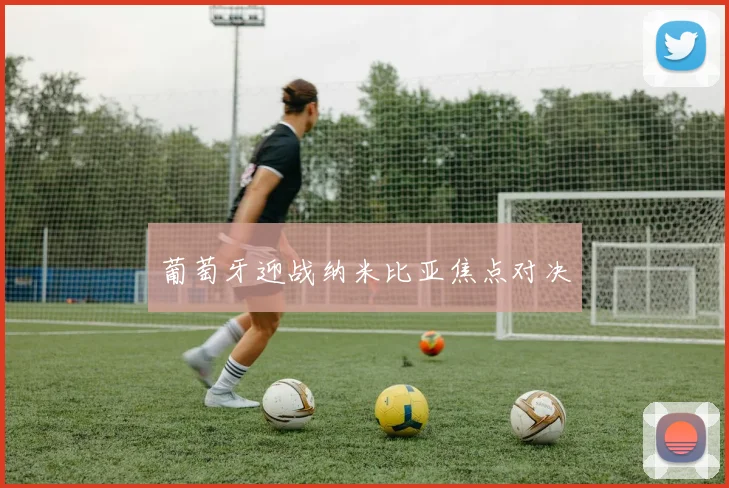 葡萄牙迎战纳米比亚焦点对决