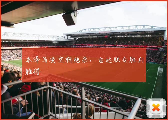 本泽马凌空斩绝杀,吉达联合胜利雅得