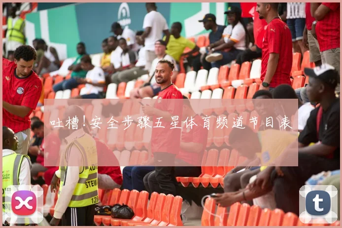 吐槽!安全步骤五星体育频道节目表