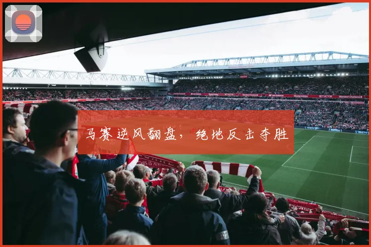 马赛逆风翻盘，绝地反击夺胜