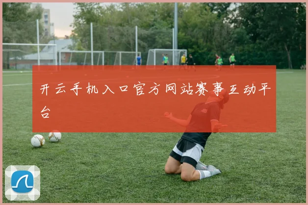 开云手机入口官方网站赛事互动平台