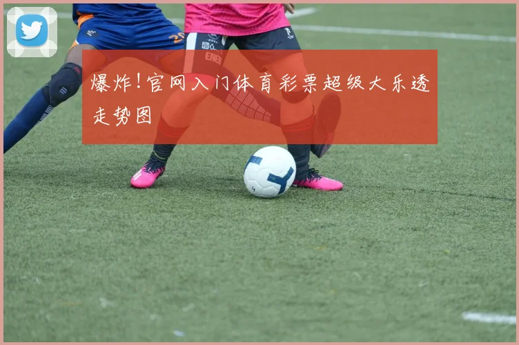 爆炸!官网入门体育彩票超级大乐透走势图