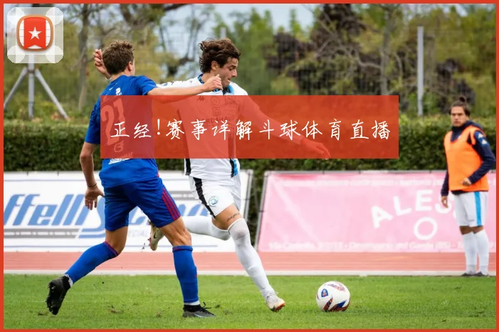 正经!赛事详解斗球体育直播