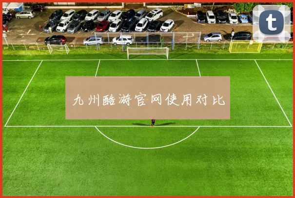 九州酷游官网使用对比
