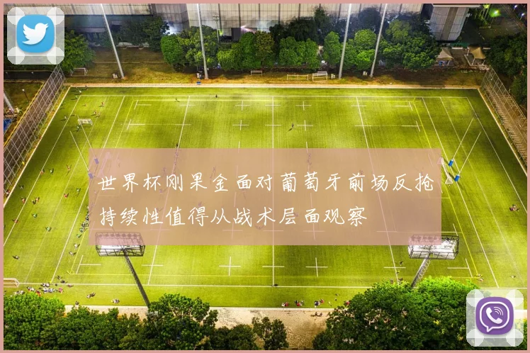 世界杯刚果金面对葡萄牙前场反抢持续性值得从战术层面观察