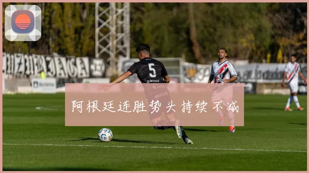 阿根廷连胜势头持续不减