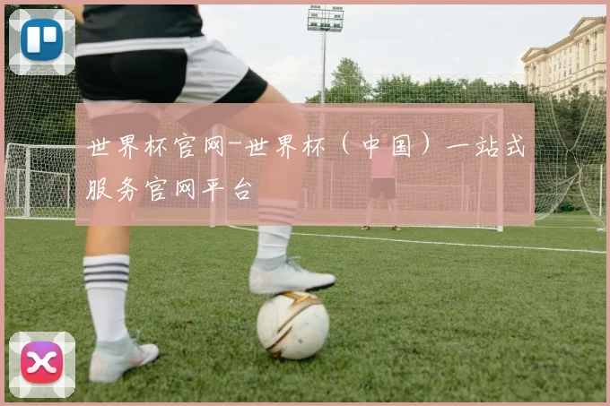 世界杯官网-世界杯（中国）一站式服务官网平台