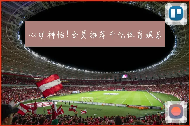 心旷神怡!会员推荐千亿体育娱乐
