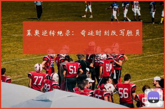 莱奥逆转绝杀:奇迹时刻改写胜负