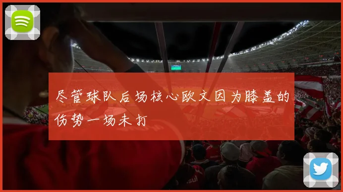 尽管球队后场核心欧文因为膝盖的伤势一场未打
