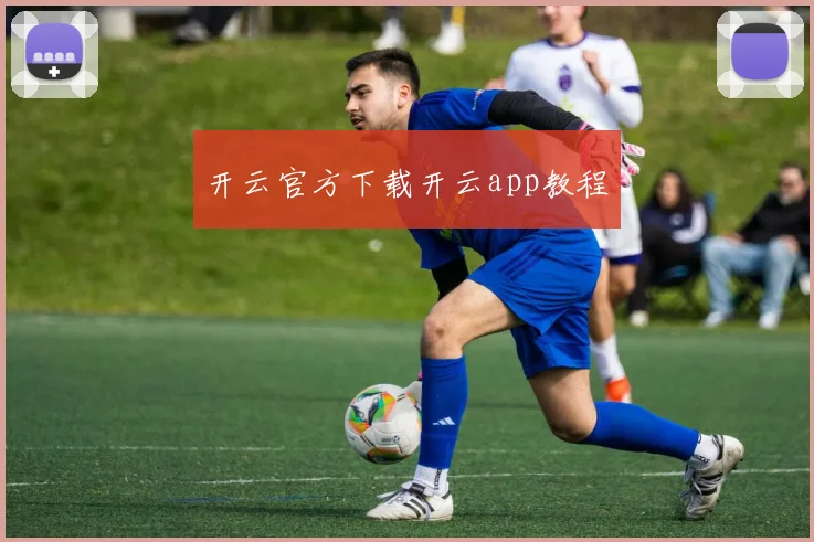 开云官方下载开云app教程