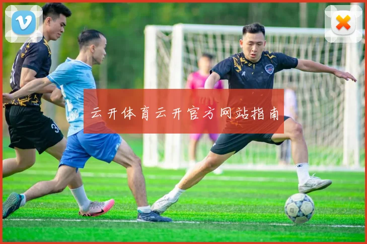 云开体育云开官方网站指南