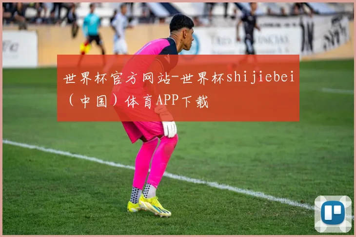 世界杯官方网站-世界杯shijiebei（中国）体育APP下载