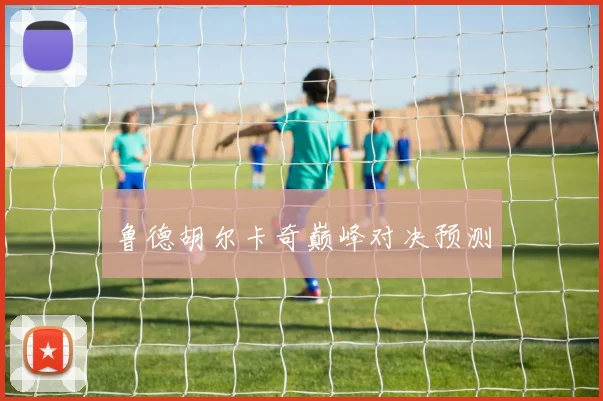 鲁德胡尔卡奇巅峰对决预测