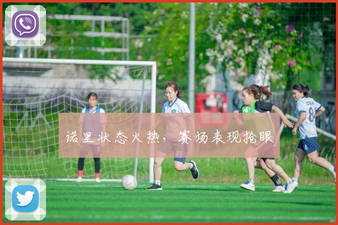 诺里状态火热，赛场表现抢眼
