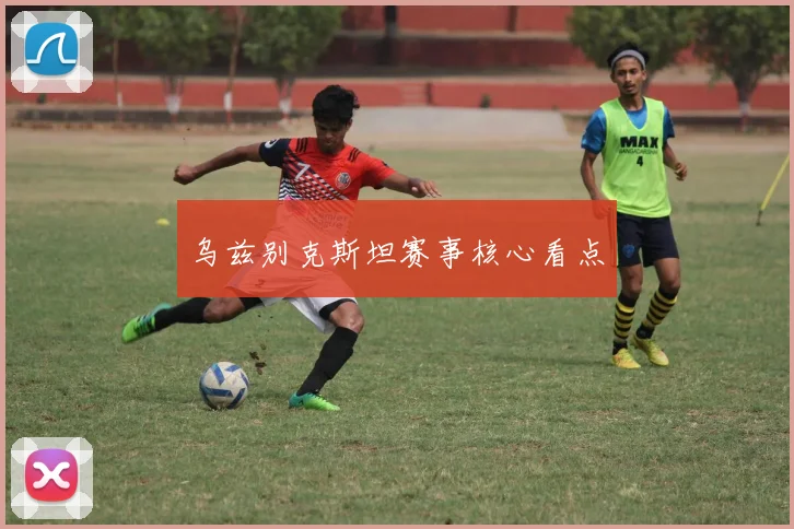 乌兹别克斯坦赛事核心看点