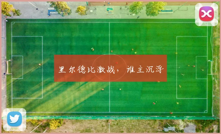 里尔德比激战，谁主沉浮
