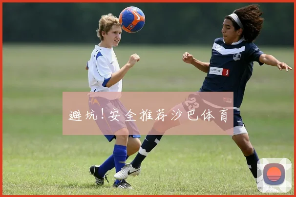 避坑!安全推荐沙巴体育