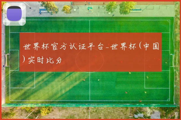 世界杯官方认证平台_世界杯(中国)实时比分