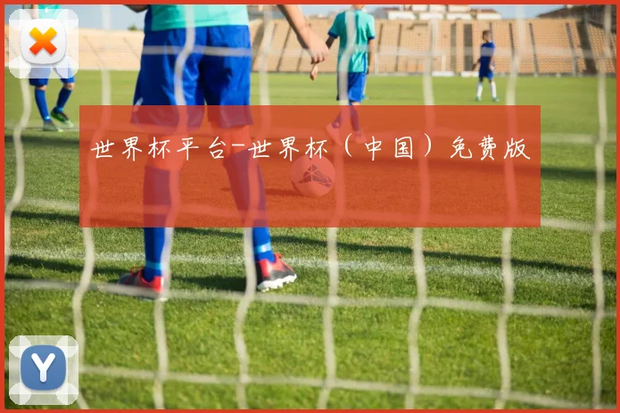世界杯平台-世界杯（中国）免费版