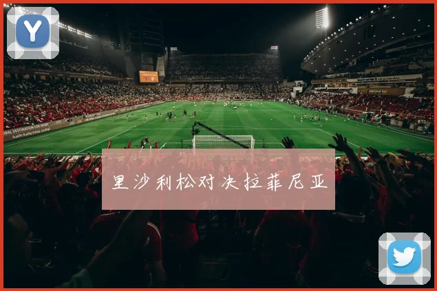 里沙利松对决拉菲尼亚