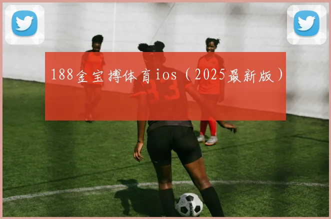 188金宝搏体育ios（2025最新版）
