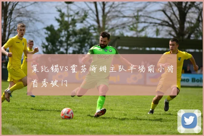 莱比锡vs霍芬海姆主队半场前小将首秀破门