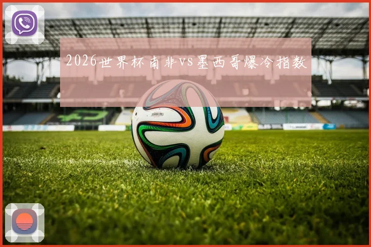 2026世界杯南非vs墨西哥爆冷指数