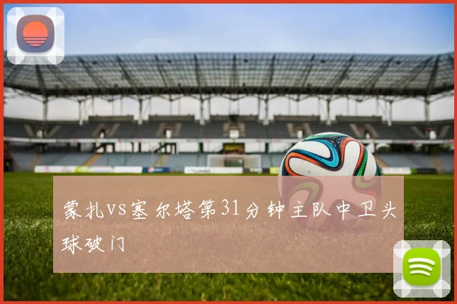 蒙扎vs塞尔塔第31分钟主队中卫头球破门