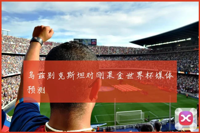 乌兹别克斯坦对刚果金世界杯媒体预测