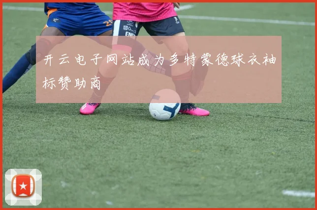 开云电子网站成为多特蒙德球衣袖标赞助商
