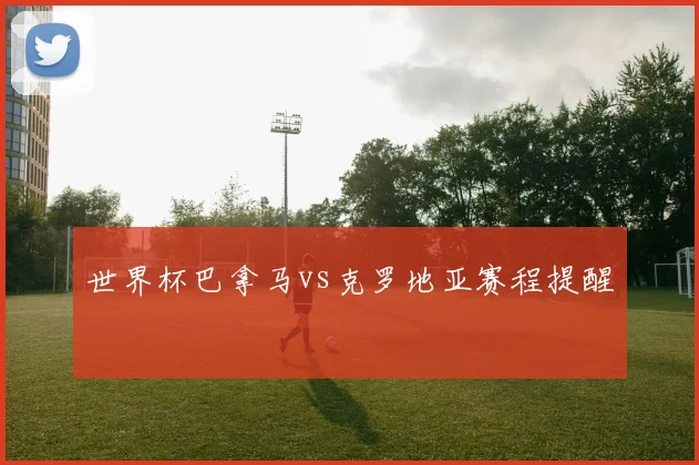 世界杯巴拿马vs克罗地亚赛程提醒