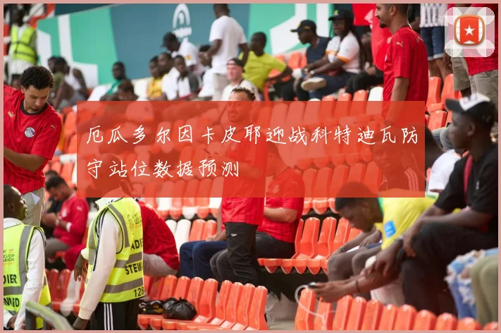 厄瓜多尔因卡皮耶迎战科特迪瓦防守站位数据预测
