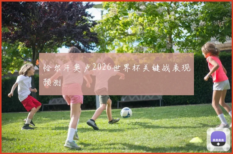 恰尔汗奥卢2026世界杯关键战表现预测