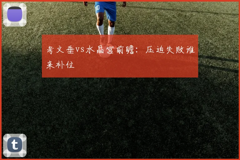 考文垂vs水晶宫前瞻：压迫失败谁来补位