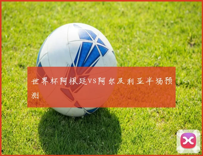 世界杯阿根廷vs阿尔及利亚半场预测